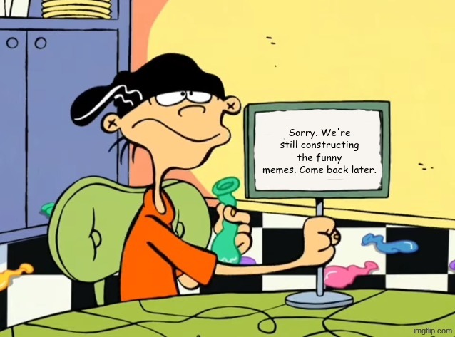 Except this... | Sorry. We're still constructing the funny memes. Come back later. | image tagged in the sign | made w/ Imgflip meme maker