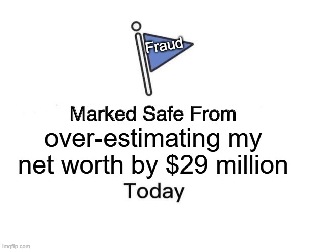 Marked Safe From Meme | Fraud; over-estimating my net worth by $29 million | image tagged in memes,marked safe from | made w/ Imgflip meme maker