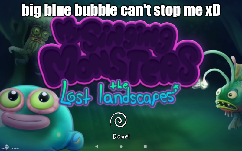 yes i have the app | big blue bubble can't stop me xD | image tagged in screenshot_20260422-135404 png,msm,my singing monsters,the lost landscapes,aaaaaaaaaaaaaaaaaaaaaaaaaaa | made w/ Imgflip meme maker