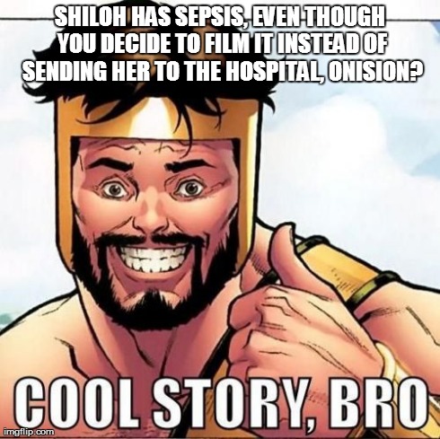 Cool Story Bro | SHILOH HAS SEPSIS, EVEN THOUGH YOU DECIDE TO FILM IT INSTEAD OF SENDING HER TO THE HOSPITAL, ONISION? | image tagged in memes,cool story bro | made w/ Imgflip meme maker