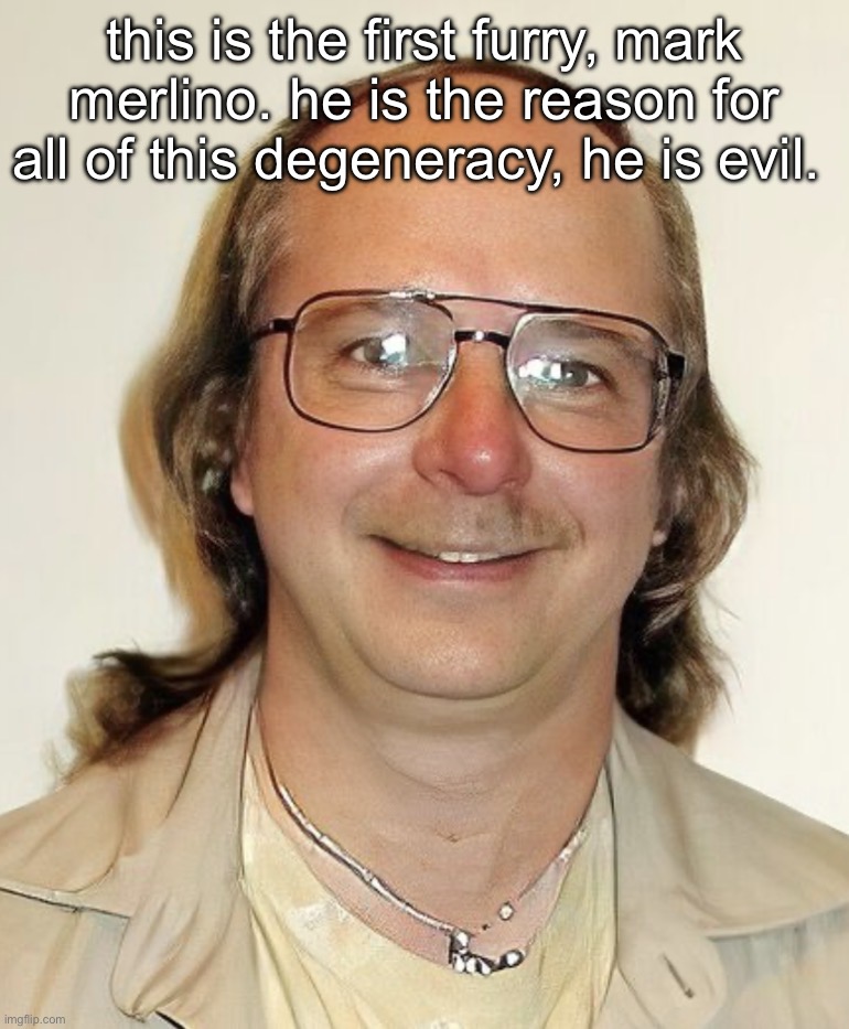 this is the first furry, mark merlino. he is the reason for all of this degeneracy, he is evil. | image tagged in img_2587 jpeg | made w/ Imgflip meme maker