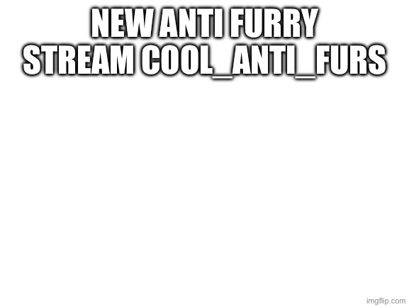 Not forcing you to join. All NSFW stuff have to be checked before being approved. | New anti furry stream cool_anti_furs | image tagged in blank white template | made w/ Imgflip meme maker