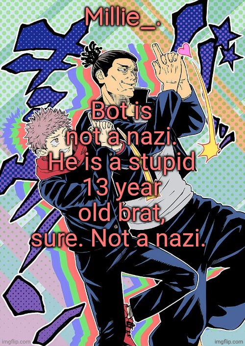 Millie's JJK announcement template | Bot is not a nazi. He is a stupid 13 year old brat, sure. Not a nazi. | image tagged in millie's jjk announcement template | made w/ Imgflip meme maker