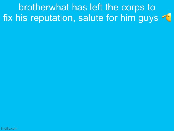 brotherwhat has left the corps to fix his reputation, salute for him guys 🫡 | made w/ Imgflip meme maker