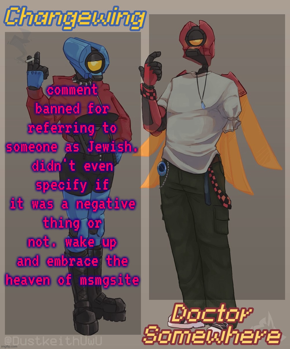 Changewing & Doctor Somewhere Ultrakill Shared Template 2 | comment banned for referring to someone as Jewish. didn't even specify if it was a negative thing or not. wake up and embrace the heaven of msmgsite | image tagged in changewing doctor somewhere ultrakill shared template 2 | made w/ Imgflip meme maker