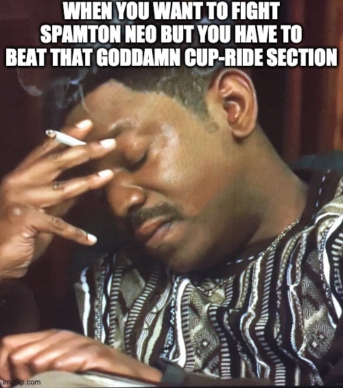 Black guy smoking | when you want to fight spamton neo but you have to beat that goddamn cup-ride section | image tagged in black guy smoking | made w/ Imgflip meme maker