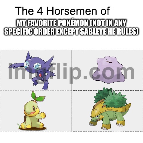 Yeah that’s right I have totally pro and totally have no watermark on this image | My favorite Pokémon (not in any specific order except sableye he rules) | image tagged in four horsemen | made w/ Imgflip meme maker
