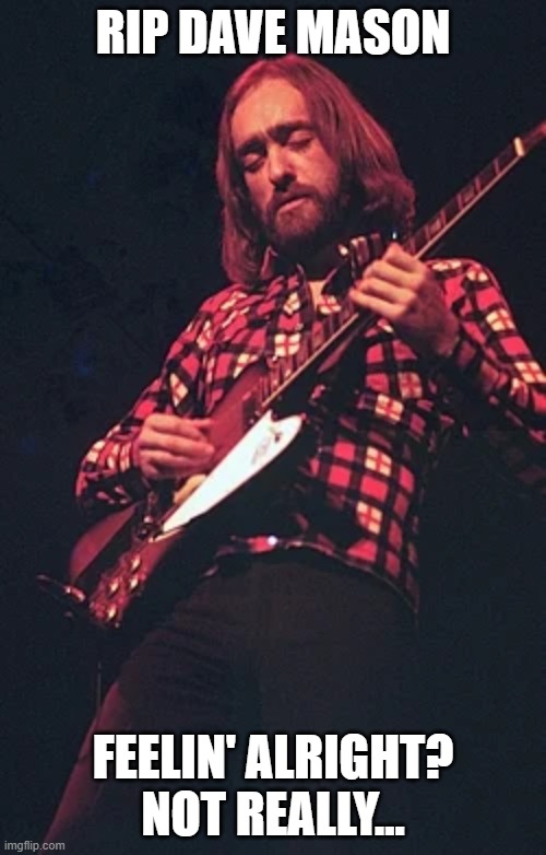 This one really came out of left field... | rip dave mason; feelin' alright? not really... | image tagged in rip,dave mason,traffic | made w/ Imgflip meme maker