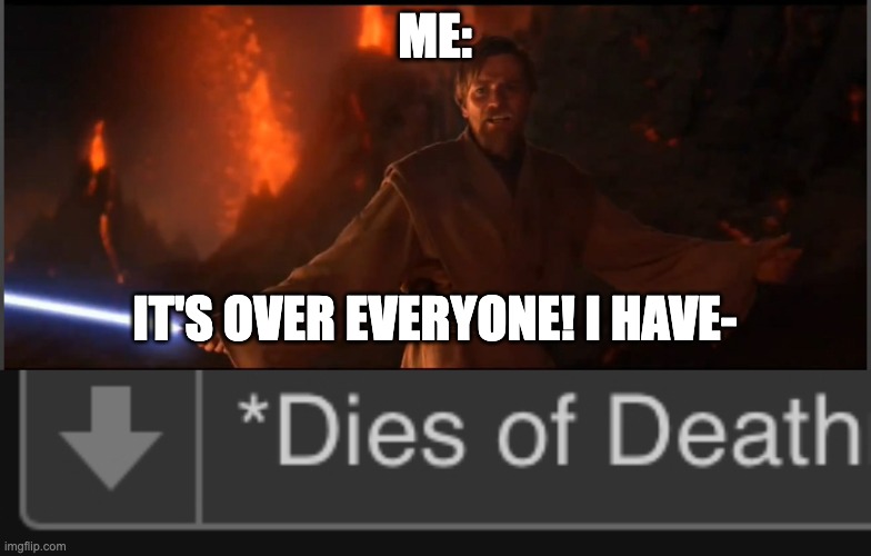 me: it's over everyone! I have- | image tagged in obi wan high ground,dies of deathness | made w/ Imgflip meme maker
