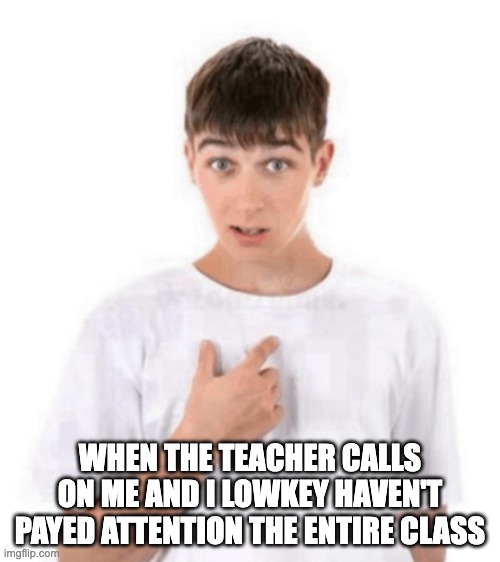 When the teacher calls on me and I lowkey haven't payed attention the entire class | image tagged in what png | made w/ Imgflip meme maker
