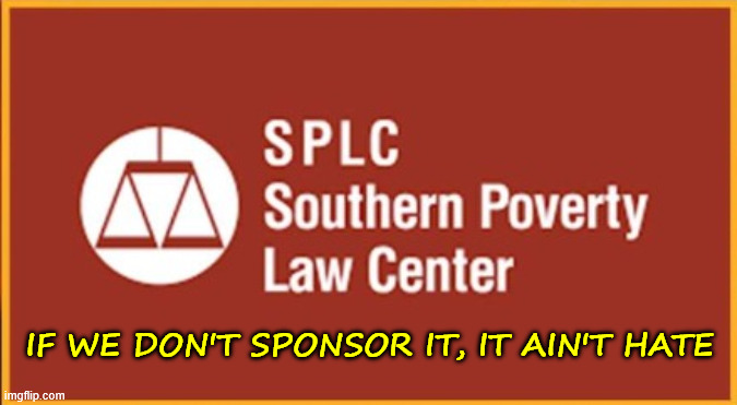 America's Leading Hate Group | If we don't sponsor it, it ain't hate | image tagged in splc,americas leading hate group | made w/ Imgflip meme maker