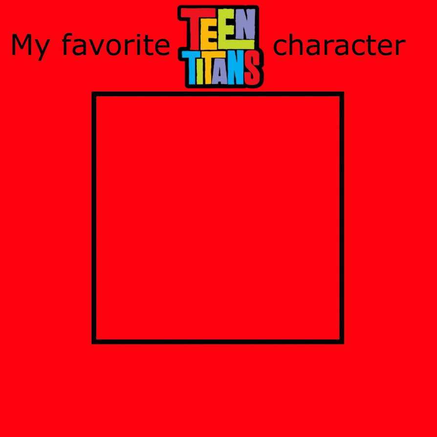 My Favorite Teen Titans Character Blank Meme Template