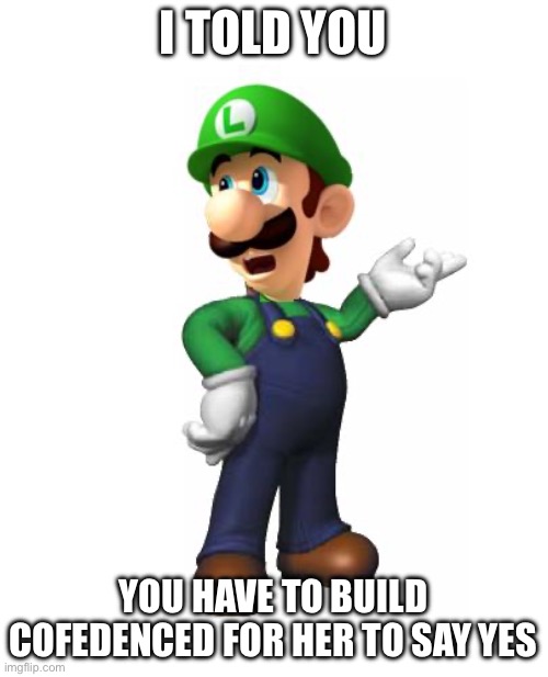 Logic Luigi | I told you You have to build cofedenced for her to say yes | image tagged in logic luigi | made w/ Imgflip meme maker