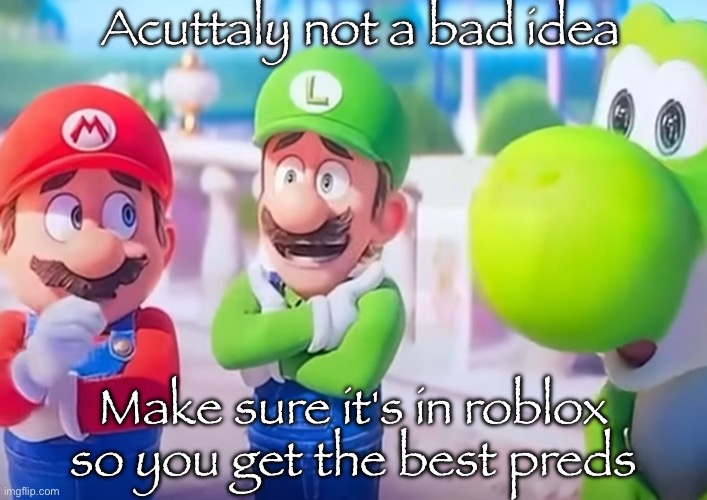 Luigi it died | Acuttaly not a bad idea Make sure it's in roblox so you get the best preds | image tagged in luigi it died | made w/ Imgflip meme maker