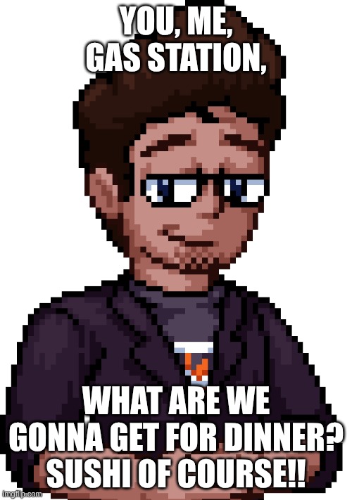 Guys.. I ate my house.. | You, me, GAS Station, what are we gonna get for dinner? Sushi of course!! | image tagged in yahiamice | made w/ Imgflip meme maker