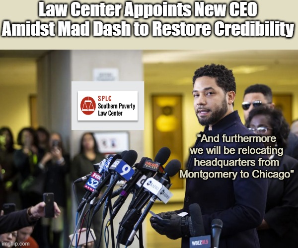 Off to MAGA Country | Law Center Appoints New CEO Amidst Mad Dash to Restore Credibility; "And furthermore we will be relocating headquarters from Montgomery to Chicago" | image tagged in splc jussie smollett ceo meme | made w/ Imgflip meme maker