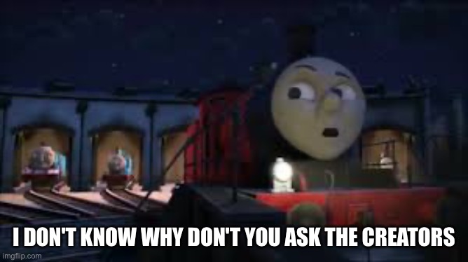 i don't know why don't you ask sir topham hatt | i don't know why don't you ask the creators | image tagged in i don't know why don't you ask sir topham hatt | made w/ Imgflip meme maker