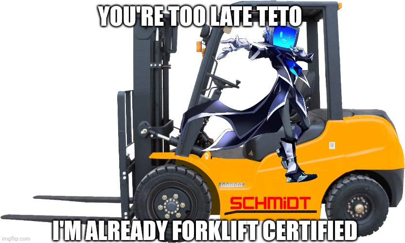 The character in the forklift is denki sai btw | You're too late teto; I'm already forklift certified | image tagged in forklift | made w/ Imgflip meme maker