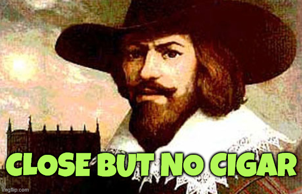 guy fawkes | Close but no cigar | image tagged in guy fawkes | made w/ Imgflip meme maker