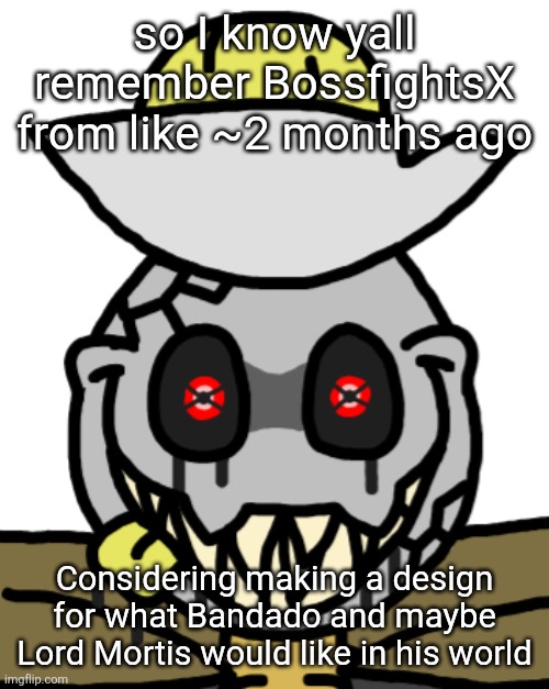"Careful Simon, I need you alive." - BossfightsX, probably. | so I know yall remember BossfightsX from like ~2 months ago; Considering making a design for what Bandado and maybe Lord Mortis would like in his world | made w/ Imgflip meme maker