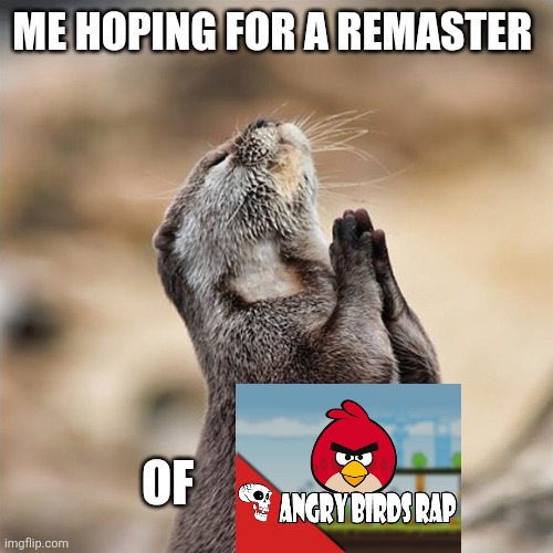 The angry birds rap is my favorite jt music song so it would be hype if it got a remaster for the third movie | Me hoping for a remaster; Of | image tagged in praying otter,jt music,angry birds,otter,remaster,oh wow are you actually reading these tags | made w/ Imgflip meme maker