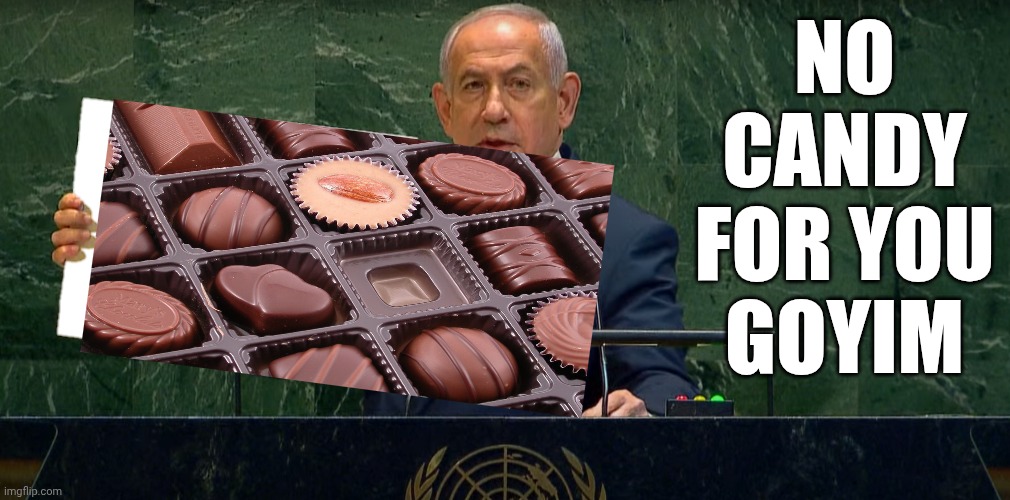 Netanyahu Holds Up Sign | No candy
for you
goyim | image tagged in netanyahu holds up sign | made w/ Imgflip meme maker
