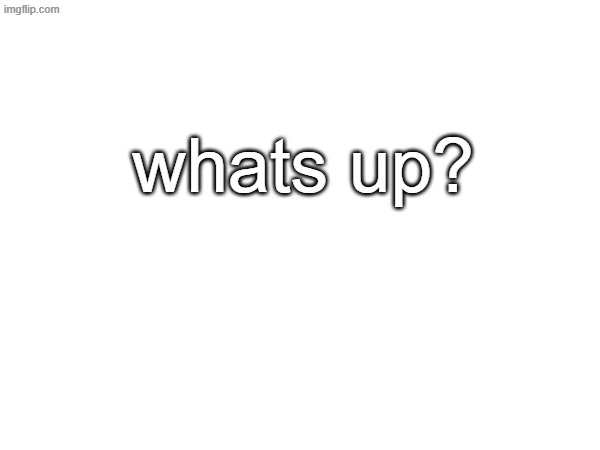 I'm bored asf yall just got back from the dentist | whats up? | made w/ Imgflip meme maker