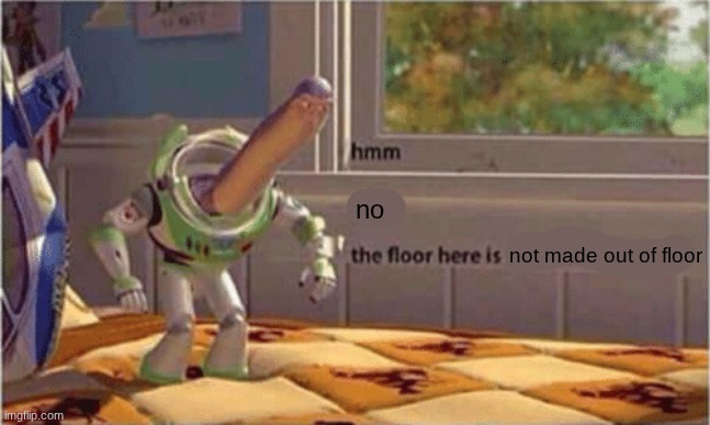 hmm yes the floor here is made out of floor | no not made out of floor | image tagged in hmm yes the floor here is made out of floor | made w/ Imgflip meme maker