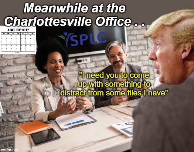 You KNOW it's coming | Meanwhile at the Charlottesville Office . . "I need you to come up with something to distract from some files I have" | image tagged in splc trump distract epstein files meme | made w/ Imgflip meme maker
