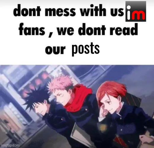 Don't mess with us JJK fans | posts | image tagged in don't mess with us jjk fans | made w/ Imgflip meme maker