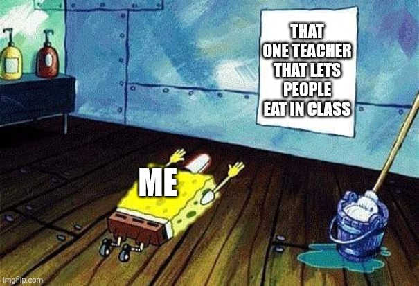 Spongebob bows down | That one teacher that lets people eat in class; me | image tagged in spongebob bows down | made w/ Imgflip meme maker
