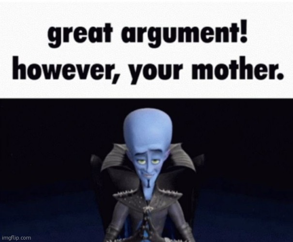 great argument! however, your mother. | made w/ Imgflip meme maker