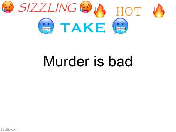 sizzling hot take | Murder is bad | image tagged in sizzling hot take | made w/ Imgflip meme maker