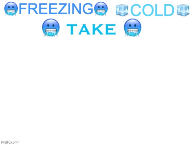 FREEZING COLD TAKE | image tagged in freezing cold take | made w/ Imgflip meme maker