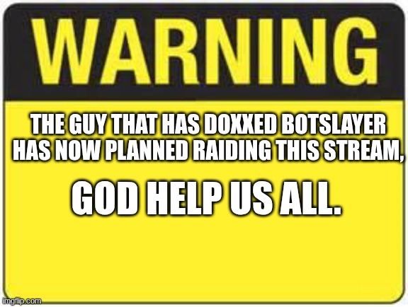 blank warning sign | the guy that has doxxed botslayer has now planned raiding this stream, God help us all. | image tagged in blank warning sign | made w/ Imgflip meme maker
