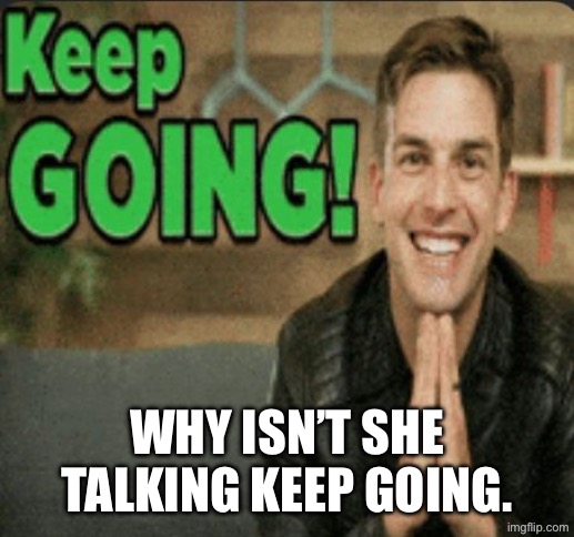 keep going | Why isn’t she talking keep going. | image tagged in keep going | made w/ Imgflip meme maker
