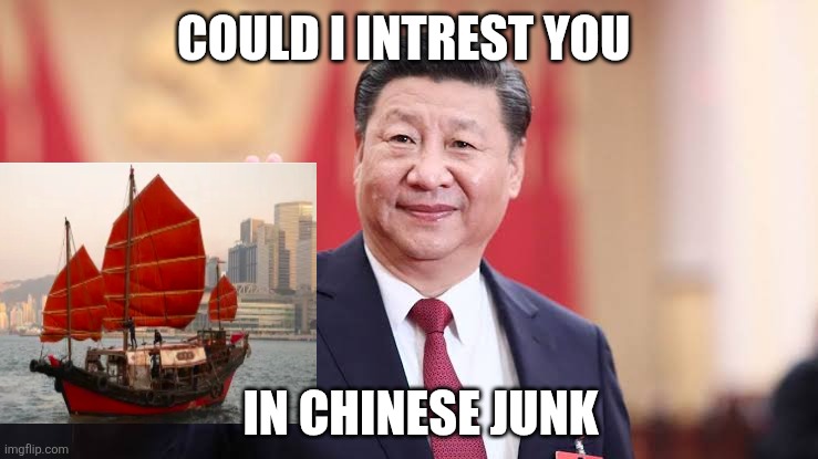 Xi Jinping | Could I intrest you In chinese junk | image tagged in xi jinping | made w/ Imgflip meme maker