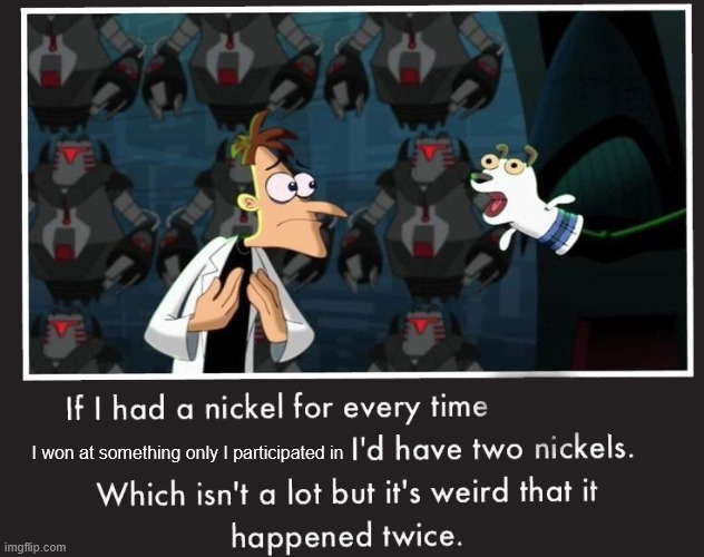 Doof If I had a Nickel | I won at something only I participated in | image tagged in doof if i had a nickel | made w/ Imgflip meme maker