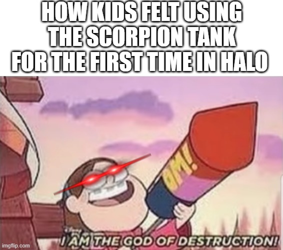 it's kind of relateable | how kids felt using the scorpion tank for the first time in halo | image tagged in i am the god of destruction,tank,kids,halo,first time | made w/ Imgflip meme maker
