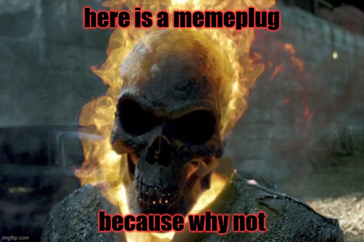 https://imgflip.com/gif/apv2j3 | here is a memeplug; because why not | image tagged in the ghost rider template | made w/ Imgflip meme maker