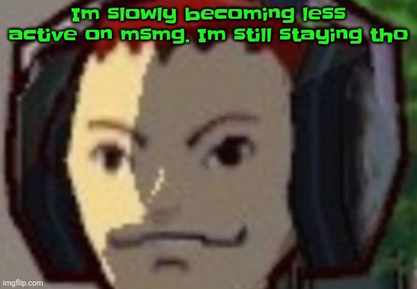 Æ | Im slowly becoming less active on msmg. Im still staying tho | made w/ Imgflip meme maker