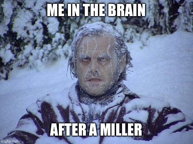 Jack Nicholson The Shining Snow Meme | Me in the brain; After a Miller | image tagged in memes,jack nicholson the shining snow | made w/ Imgflip meme maker