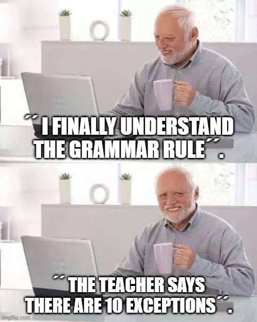 activity  meme | ´´ I finally understand the grammar rule´´. ´´ the teacher says there are 10 exceptions´´. | image tagged in memes,hide the pain harold,remix | made w/ Imgflip meme maker