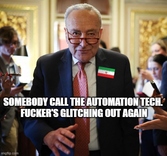 Time to Shuffle, Schumer | somebody call the automation tech. 
fucker's glitching out again | image tagged in schumers assurance,traitor,chuck schumer,term limits | made w/ Imgflip meme maker