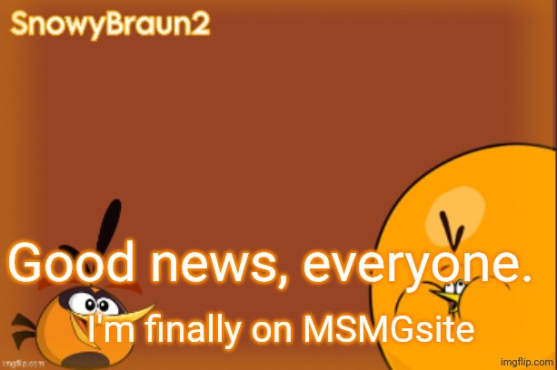 bubbles announcement temp (credits to bandito) | Good news, everyone. I'm finally on MSMGsite | image tagged in bubbles announcement temp credits to bandito | made w/ Imgflip meme maker