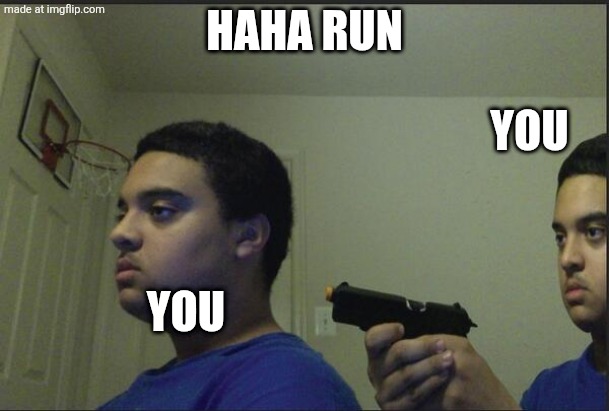 Trust Nobody, Not Even Yourself | Haha run You You | image tagged in trust nobody not even yourself | made w/ Imgflip meme maker