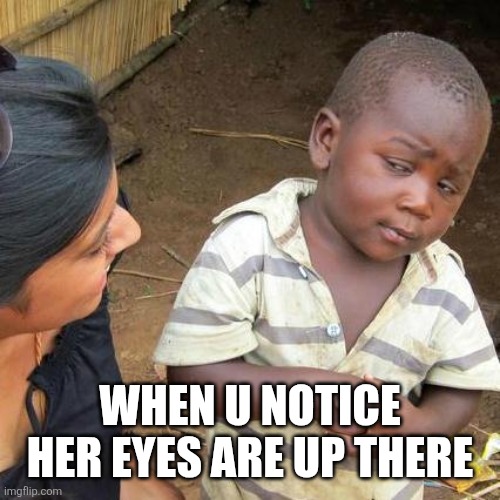 Third World Skeptical Kid Meme | When u notice her eyes are up there | image tagged in memes,third world skeptical kid | made w/ Imgflip meme maker
