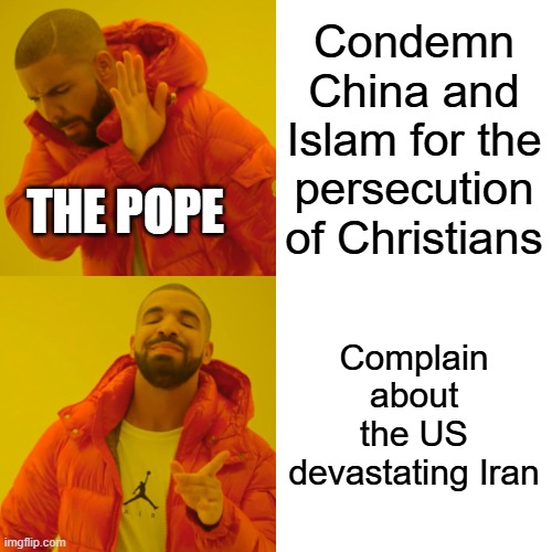 Drake Hotline Bling Meme | Condemn China and Islam for the persecution of Christians; The Pope; Complain about the US devastating Iran | image tagged in memes,drake hotline bling | made w/ Imgflip meme maker