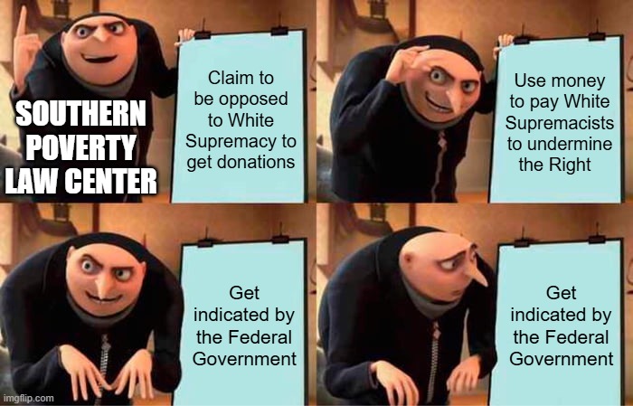 Gru's Plan | Claim to be opposed to White Supremacy to get donations; Use money to pay White Supremacists to undermine the Right; Southern Poverty Law Center; Get indicated by the Federal Government; Get indicated by the Federal Government | image tagged in memes,gru's plan | made w/ Imgflip meme maker