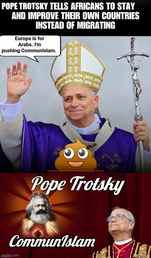 Pope Trotsky says Europe is for Arabs | Pope Trotsky; Europe is for Arabs. I'm pushing CommunIslam. CommunIslam | image tagged in img-6 png,pope trotsky with marx header,great | made w/ Imgflip meme maker